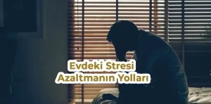 Evdeki Stresi Azaltmanın Yolları