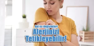 Anı Isı Değişimleri Alerjinizi Tetikleyebilir!