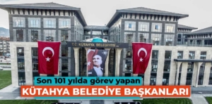 Son 101 yılda görev yapan Kütahya Belediye başkanları