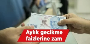 Aylık gecikme faizlerine zam geldi