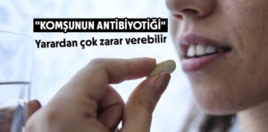 “Komşunun antibiyotiği” yarardan çok zarar verebilir