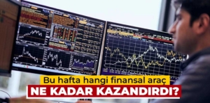 Bu hafta hangi finansal araç ne kadar kazandırdı?