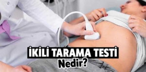 İkili Tarama Testi (İkili Test) Nedir? Neden Yapılır?