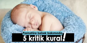 Prematüre bebek bakımında 5 kritik kural!