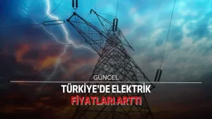 Türkiye’de elektrik fiyatları arttı