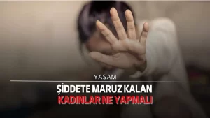 Şiddete maruz kalan kadınlar ne yapmalı?