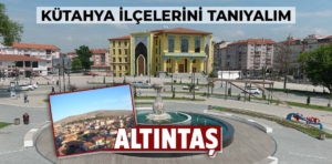 Kütahya’nın ilçelerini tanıyalım: Altıntaş