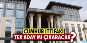 Kütahya’da Cumhur İttifakı tek aday mı çıkaracak?