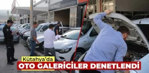 Kütahya’da oto galericiler denetlendi 