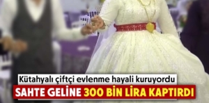 Kütahyalı çiftçi sahte geline 300 bin lirasını kaptırdı