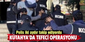 Kütahya’da tefecilere operasyon