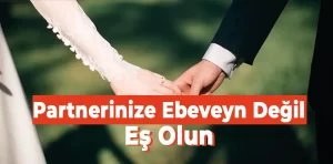 Partnerinize ebeveyn değil eş olun!