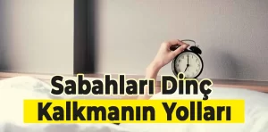 Sabah dinç kalkmanın yolları