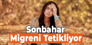 Sonbahar Mevsimi Migreni Tetikliyor! 