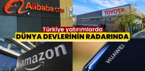 Türkiye yatırımlarda dünya devlerinin radarında