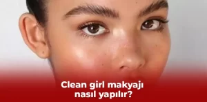 Clean girl makyajı nasıl yapılır?