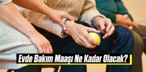 Evde Bakım Maaşı Ne Kadar Olacak?