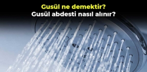 Gusül ne demektir? Gusül abdesti nasıl alınır?