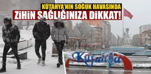 Kütahya’nın soğuk havasında zihin sağlınıza dikkat!