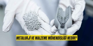 Metalurji ve Malzeme Mühendisliği Nedir?