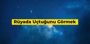 Rüyada uçtuğunu görmek ne anlama gelir?