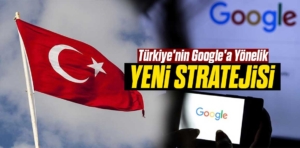 Türkiye’nin Google’a Yönelik Yeni Stratejisi