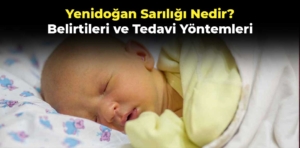 Yenidoğan Sarılığı Nedir? Belirtileri ve Tedavi Yöntemleri