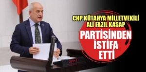 CHP Kütahya Milletvekili Ali Fazıl Kasap partisinden istifa etti