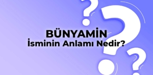 Bünyamin İsminin Anlamı Nedir? Bünyamin Ne Demek, Ne Anlama Gelir?