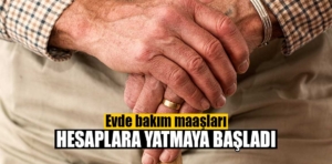 Evde bakım maaşları hesaplara yatmaya başladı