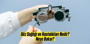 Göz Sağlığı ve Hastalıkları Nedir? Neye Bakar?