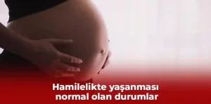 Hamilelikte yaşanması normal olan durumlar