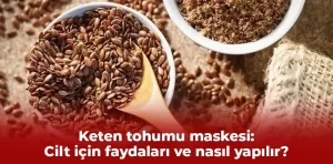 Keten tohumu maskesi: Cilt için faydaları ve nasıl yapılır?