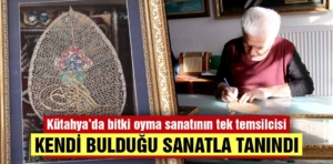 Kütahya’da bitki oyma sanatının tek temsilcisi