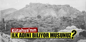 Kütahya’nın ilk adını biliyor musunuz? İşte Kadim Kütahya tarihi…