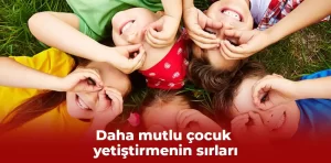 Daha mutlu çocuk yetiştirmenin sırları