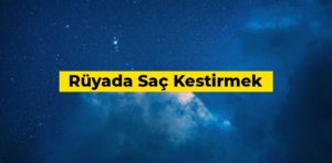 Rüyada saç kestirmek ne anlama gelir?