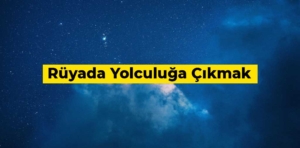 Rüyada yolculuğa çıkmak ne anlama gelir?