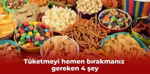 Tüketmeyi hemen bırakmanız gereken 4 şey