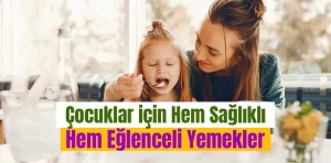 Çocuklar için hem sağlıklı hem eğlenceli yemekler