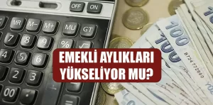 Emekli aylıkları yükseliyor mu?