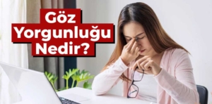 Göz yorgunluğu nedir? Göz yorgunluğu belirtileri nelerdir?