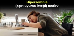 Hipersomnia (aşırı uyuma isteği) nedir?