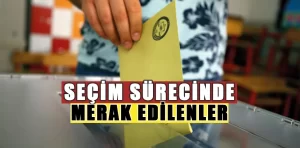 Seçim sürecine dair merak edilenler