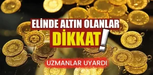 Elinde altını olanlar dikkat! Uzmanlar uyardı