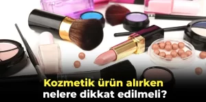 Kozmetik ürün alırken nelere dikkat edilmeli?