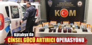 Kütahya’da cinsel güç artırıcı operasyonu