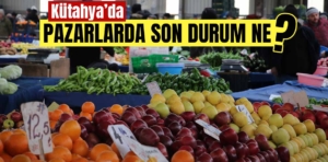 Kütahya’da pazarlarda son durum ne?