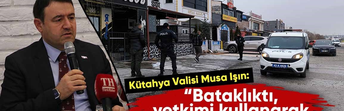 Kütahya Valisi Işın, kapatılan pavyonlarla ilgili konuştu 