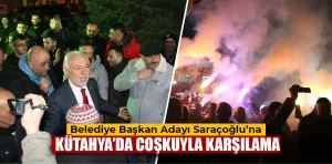 Belediye Başkan adayı Saraçoğlu, Kütahya’da coşkuyla karşılandı 